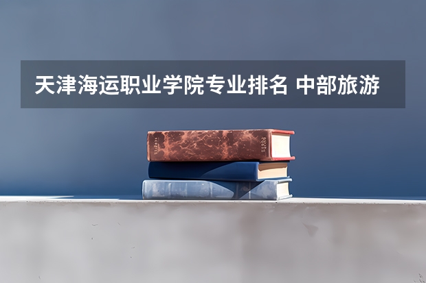 天津海运职业学院专业排名 中部旅游中国旅游