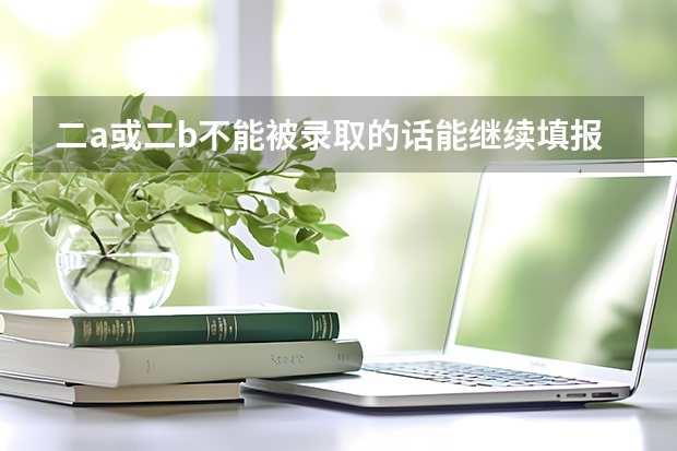 二a或二b不能被录取的话能继续填报二c吗