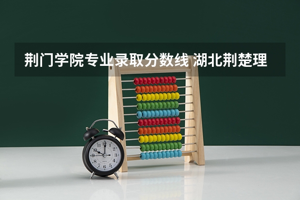 荆门学院专业录取分数线 湖北荆楚理工学院分数线