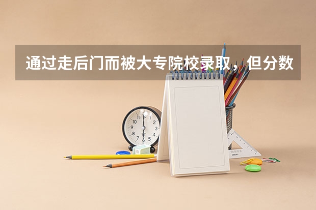 通过走后门而被大专院校录取，但分数不够提档线所以在网上查不到。这代表什么？怎么解决？
