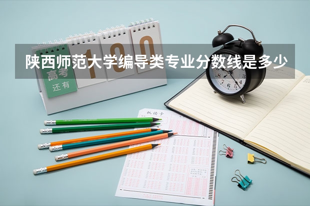 陕西师范大学编导类专业分数线是多少