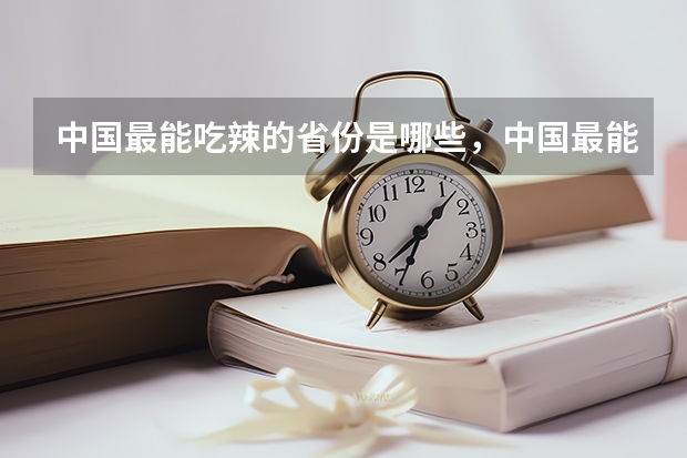 中国最能吃辣的省份是哪些，中国最能吃辣的省份排名前十_喜欢吃辣的十大省份排行榜