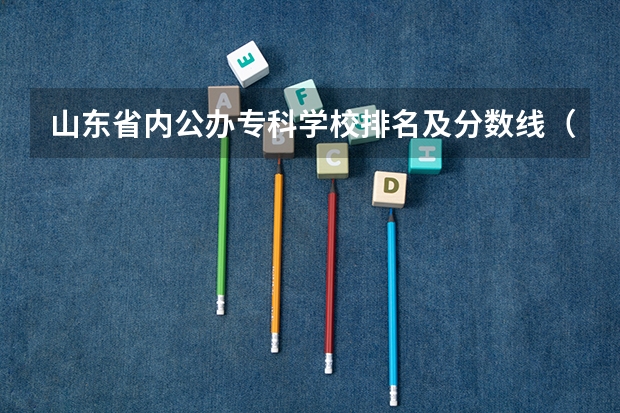 山东省内公办专科学校排名及分数线（山东专科学校排名及录取分数线）