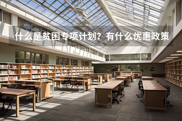 什么是贫困专项计划？有什么优惠政策?