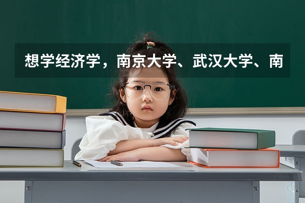 想学经济学，南京大学、武汉大学、南开大学哪所院校更好？（经济类分数线）