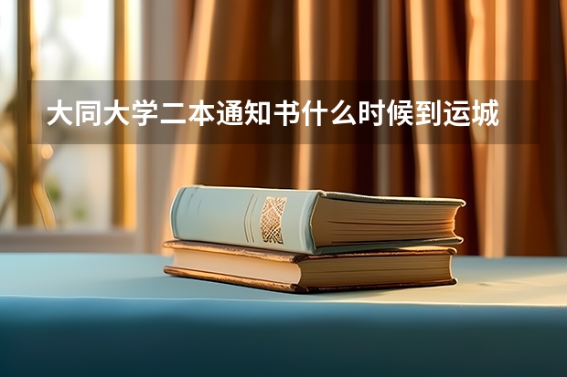 大同大学二本通知书什么时候到运城
