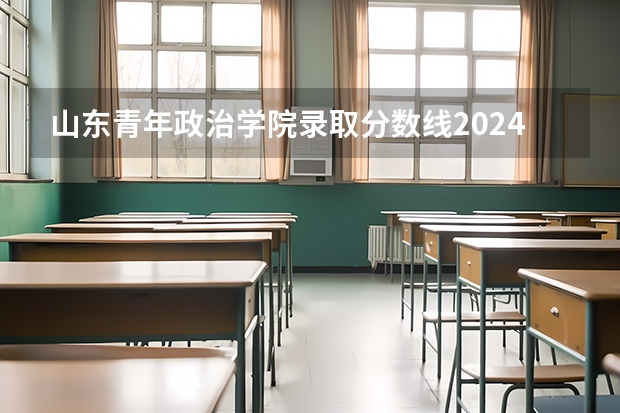 山东青年政治学院录取分数线2024年是多少分(附各省录取最低分)