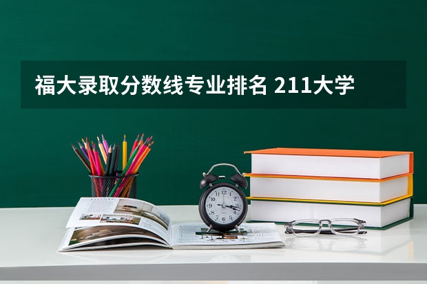 福大录取分数线专业排名 211大学福建录取分数线排名