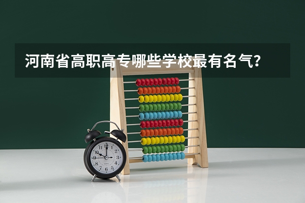 河南省高职高专哪些学校最有名气？