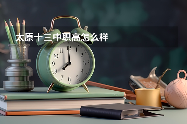 太原十三中职高怎么样