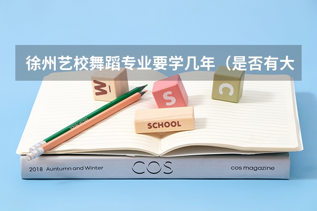 徐州艺校舞蹈专业要学几年(是否有大学在艺校招生?)