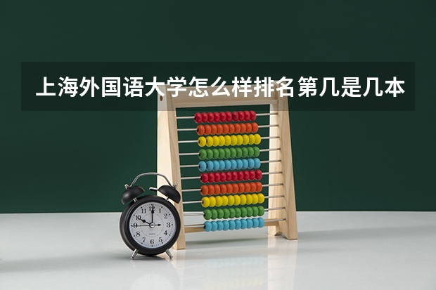 上海外国语大学怎么样排名第几是几本？上外好考吗揭秘最好专业怎么样？