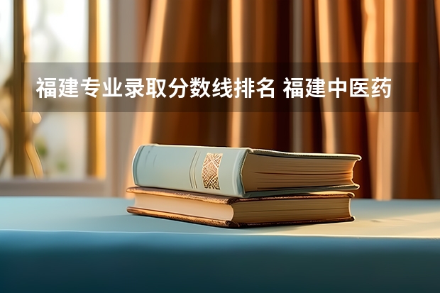 福建专业录取分数线排名 福建中医药大学专业排名一览表