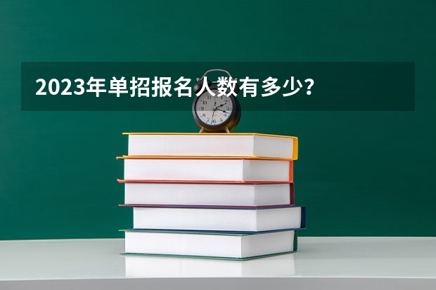 2023年单招报名人数有多少？