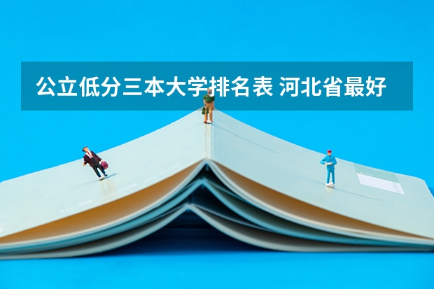 公立低分三本大学排名表 河北省最好的三本大学排名