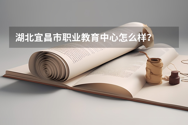 湖北宜昌市职业教育中心怎么样?