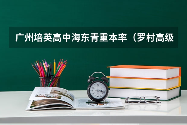 广州培英高中海东青重本率（罗村高级中学重本率）