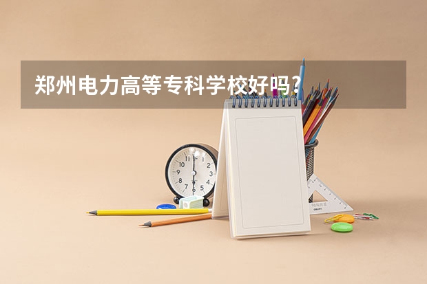 郑州电力高等专科学校好吗?
