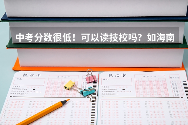 中考分数很低！可以读技校吗？如海南新东方烹饪学校？