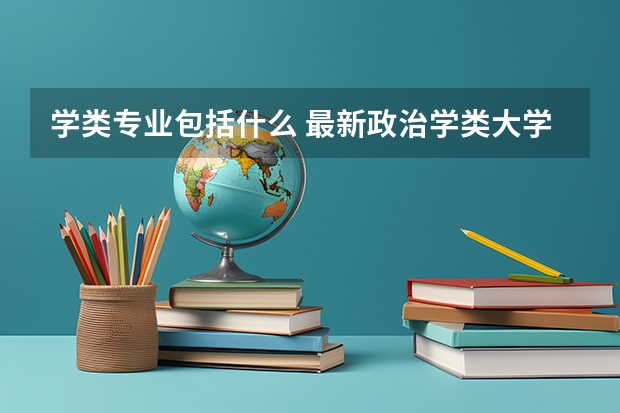 学类专业包括什么 最新政治学类大学排名