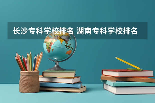 长沙专科学校排名 湖南专科学校排名榜