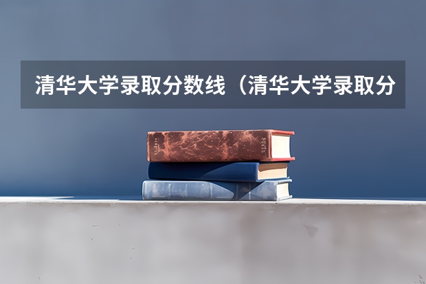 清华大学录取分数线（清华大学录取分数线2023理科）