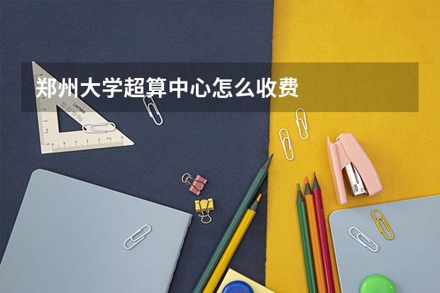 郑州大学超算中心怎么收费