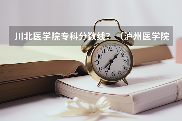 川北医学院专科分数线？（泸州医学院卫生学校的介绍）