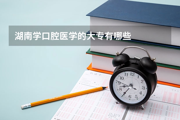 湖南学口腔医学的大专有哪些