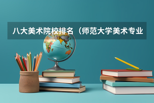 八大美术院校排名（师范大学美术专业排名）