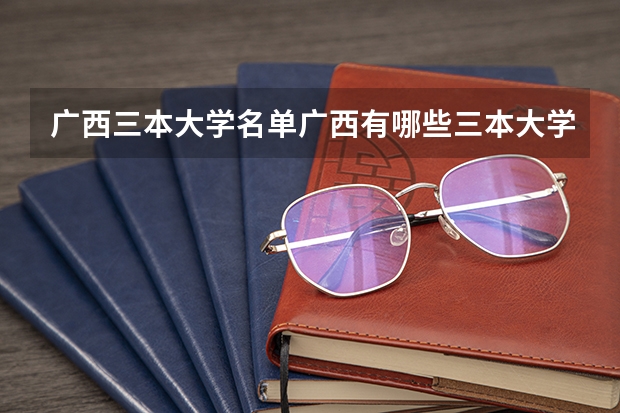 广西三本大学名单/广西有哪些三本大学
