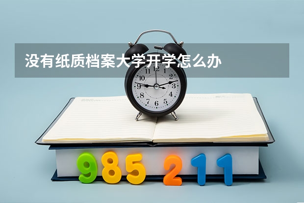 没有纸质档案大学开学怎么办