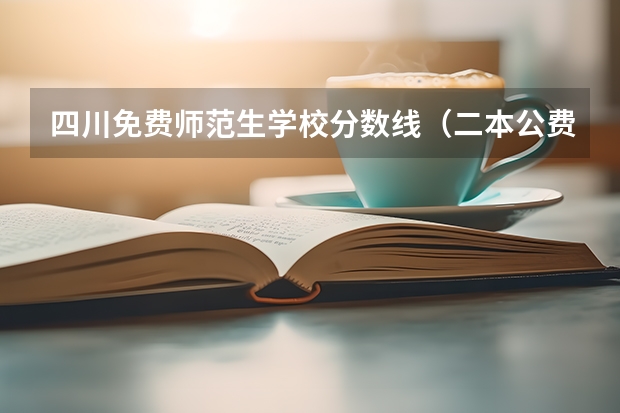 四川免费师范生学校分数线（二本公费师范生录取分数线）