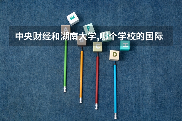 中央财经和湖南大学,哪个学校的国际贸易专业比较容易考?