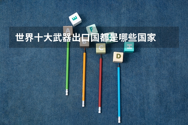 世界十大武器出口国都是哪些国家