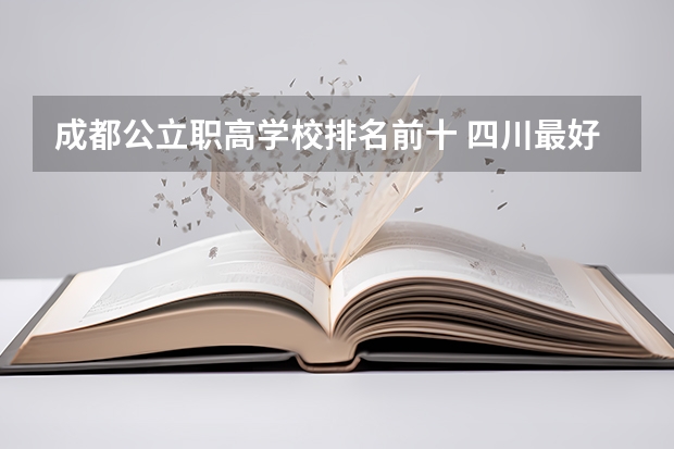 成都公立职高学校排名前十 四川最好的公办专科