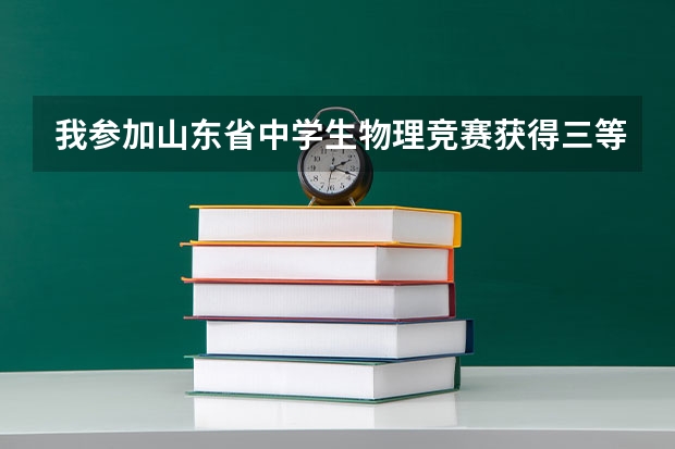 我参加山东省中学生物理竞赛获得三等奖(老师说是国三),想问一下报自主招生的话可以报哪些比较好的学校