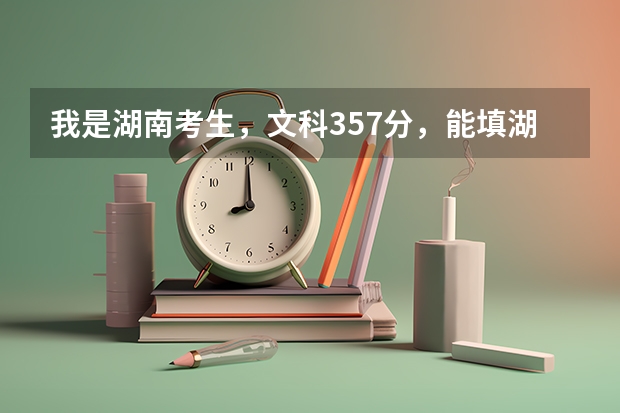我是湖南考生,文科357分,能填湖南什么专科学校