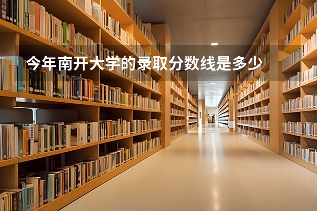 今年南开大学的录取分数线是多少