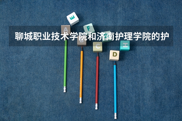 聊城职业技术学院和济南护理学院的护理专业哪个好？该如何选择呢？