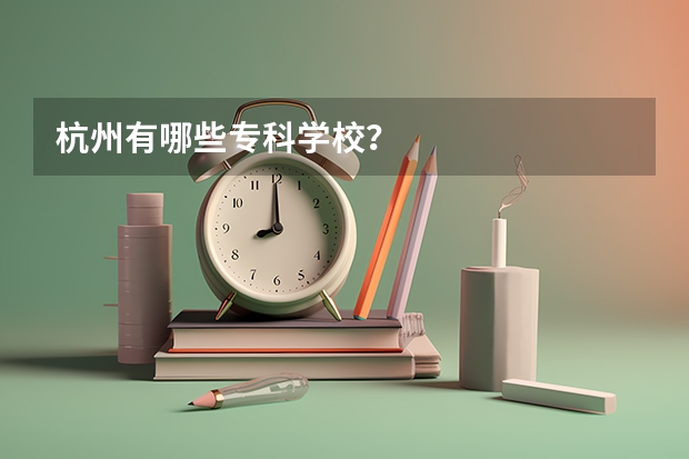 杭州有哪些专科学校？