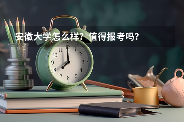 安徽大学怎么样？值得报考吗？