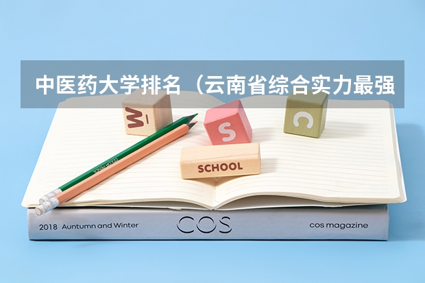 中医药大学排名（云南省综合实力最强的大学是哪几所？）