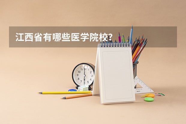 江西省有哪些医学院校？