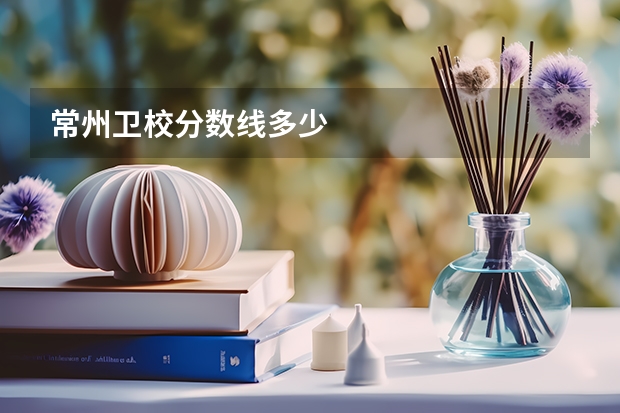 常州卫校分数线多少