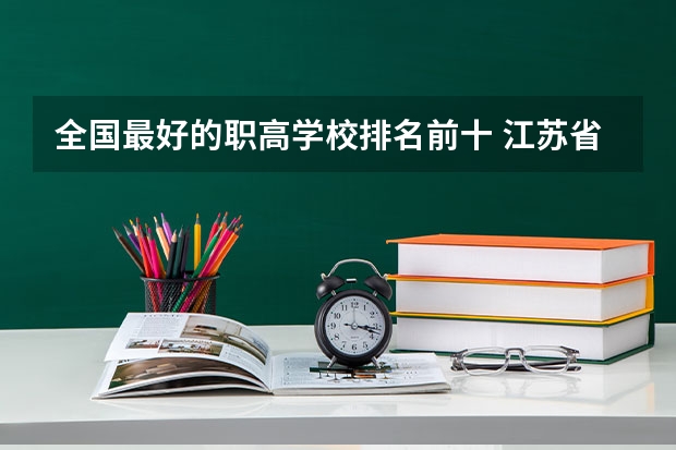 全国最好的职高学校排名前十 江苏省大专排名