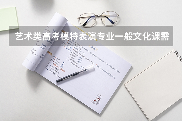 艺术类高考模特表演专业一般文化课需要多少分?