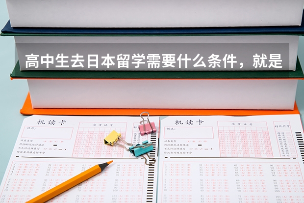 高中生去日本留学需要什么条件,就是去去日本上大学。 大学毕业后可以留在日本工作吗?