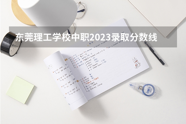 东莞理工学校中职2023录取分数线是多少？