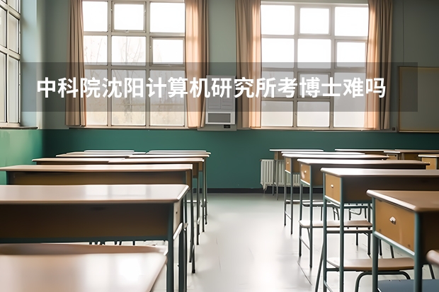 中科院沈阳计算机研究所考博士难吗